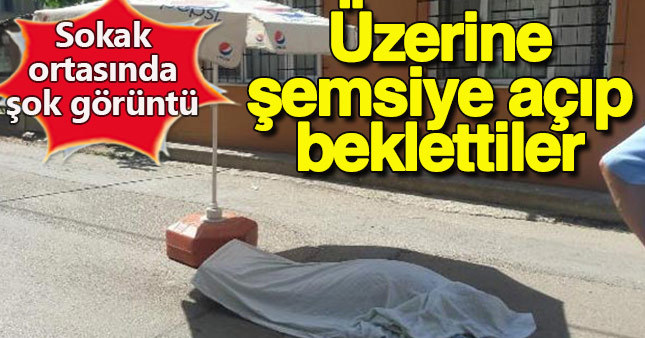 Sokakta öldü, savcı gelene kadar üzerine şemsiye açıldı