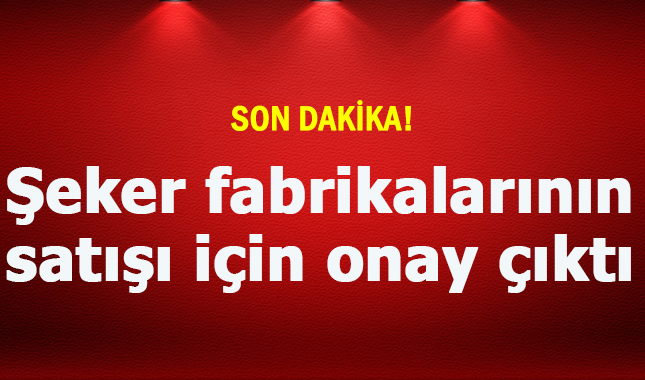 Son Dakika! Şeker fabrikalarının satışı için onay çıktı