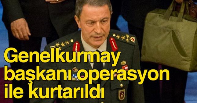 Genelkurmay Başkanı Hulusi Akar kurtarıldı