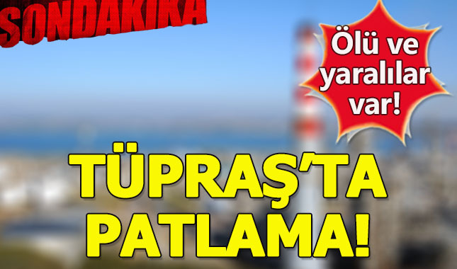 TÜPRAŞ'ta patlama: Ölü ve yaralılar var