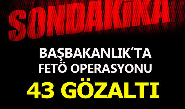 Son dakika! Başbakanlık'ta FETÖ operasyonu: 43 gözaltı