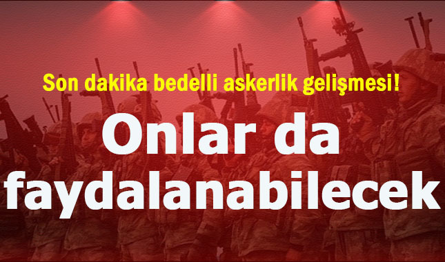 Son dakika bedelli askerlik gelişmesi! Belgelerini alanlar da faydalanabilecek