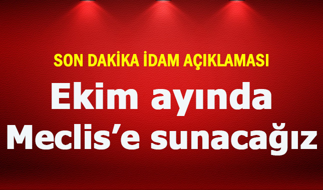 Son dakika idam açıklaması: Ekim ayında Meclis'e sunacağız