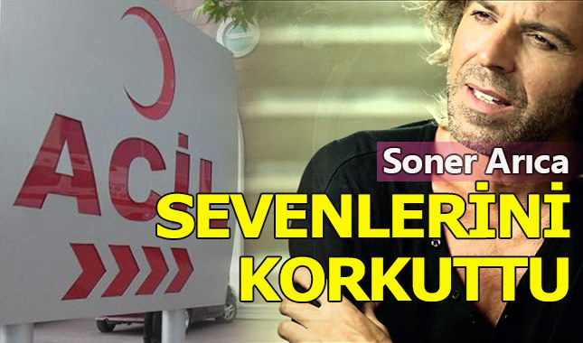 Soner Arıca hastaneye kaldırıldı