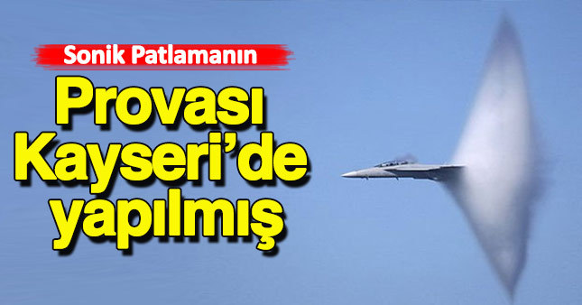 Sonik patlamanın provasının Kayseri'de yapıldığı ortaya çıktı