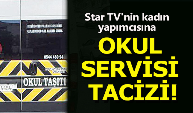 Star TV'nin yapımcısına okul servisinde taciz