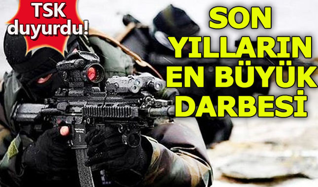 TSK açıkladı: Son yılların en büyük darbesi vuruldu