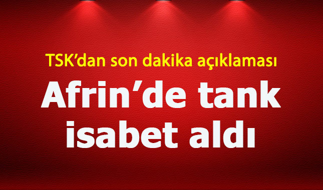 TSK'dan son dakika açıklaması: "Afrin'de tank isabet aldı"
