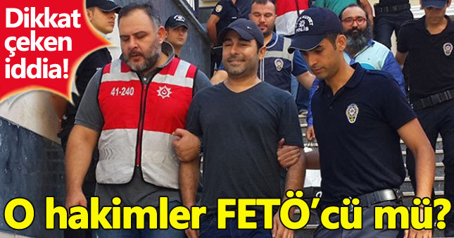 Tahliye kararı veren hakimler FETÖ'cü mü?