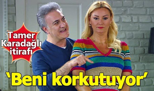 "Tamer Karadağlı beni korkutuyor"
