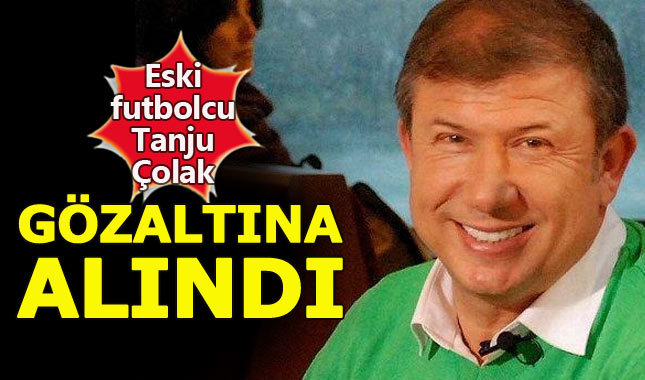 Tanju Çolak gözaltına alındı - Tanju çolak kimdir suçu ne?