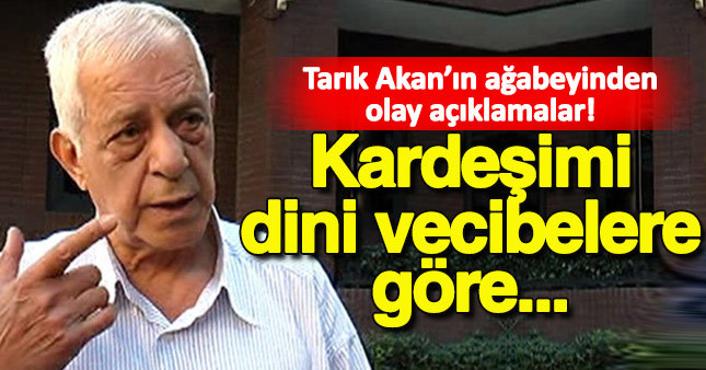 Tarık Akan'ın ağabeyinden şok açıklamalar