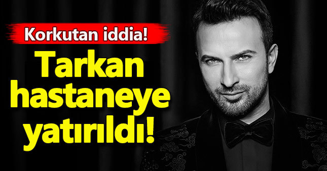 Tarkan hastaneye mi kaldırıldı?