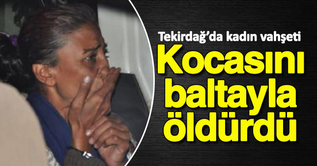 Tartıştığı kocasını baltayla öldürdü