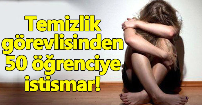 Temizlik görevlisinden 50 öğrenciye cinsel istismar!