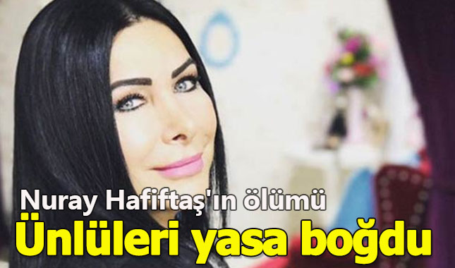 Türk Halk Müziği'nin yeşil gözlü kraliçesi Nuray Hafiftaş'ın ölümü ünlü isimleri yasa boğdu