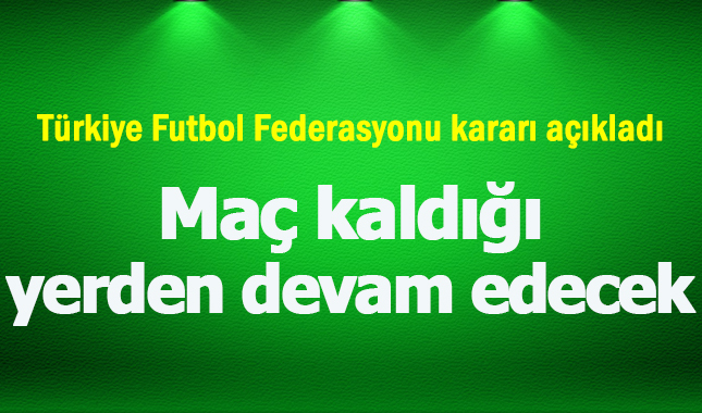 Türkiye Futbol Federasyonu derbi kararını verdi: Maç kaldığı yerden devam edecek (derbi devam edecek mi)