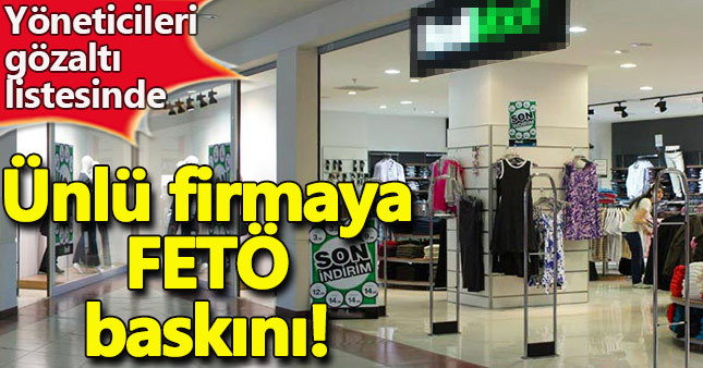 Ünlü giyim firmasına FETÖ baskını