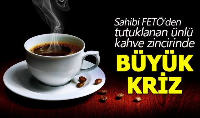 Ünlü kahve zinciri, sahibi FETÖ'den tutuklanınca karıştı
