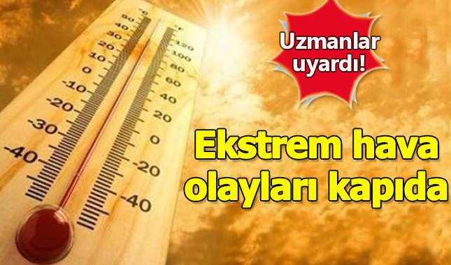 Uzmanlar uyardı: Ekstrem hava olaylarına tanık olacağız