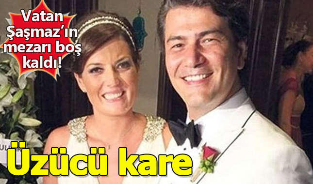 Vatan Şaşmaz'ın mezarı boş kaldı!