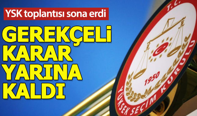 YSK, gerekçeli kararını bugün açıklayamayacak