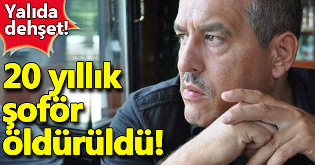 Yalıda dehşet 20 yıllık şoför öldürüldü