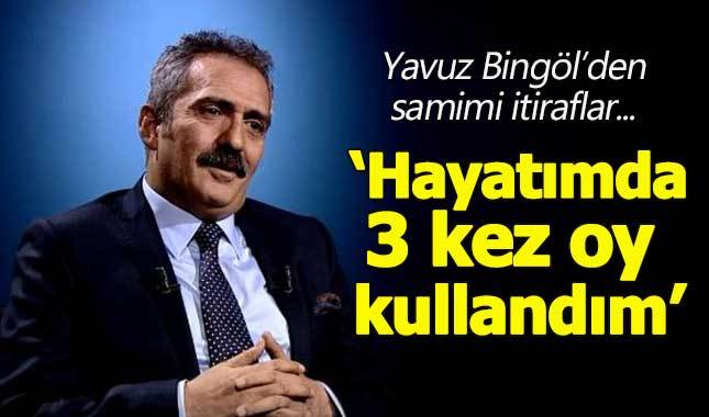 Yavuz Bingöl: Hayatımda 3 kez oy kullandım...