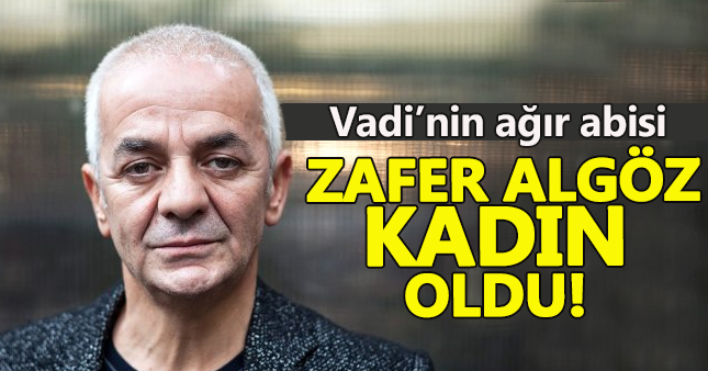 Zafer Algöz kadın oluyor!