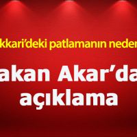 Bakan Akar Hakkari patlamasının nedenini açıkladı!