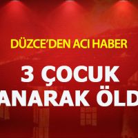 Düzce'den yürek yakan haber ! 3 Çocuk yanarak hayatını kaybetti