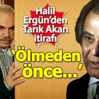 Halil Ergün'den Tarık Akan itirafı: Ölmeden önce...