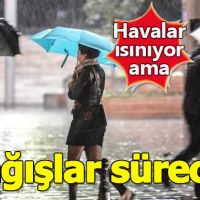 Havalar ısınıyor, yağmur devam ediyor