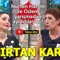 Nurten Hanım ve Özlem yarışmadan ayrıldılar mı?