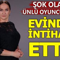 Ünlü oyuncunun evinde intihar etti