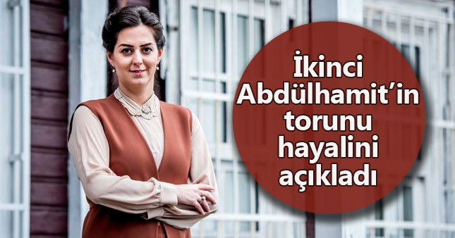 2. Abdülhamit'in torunu: Hayalim başkanlık okulları