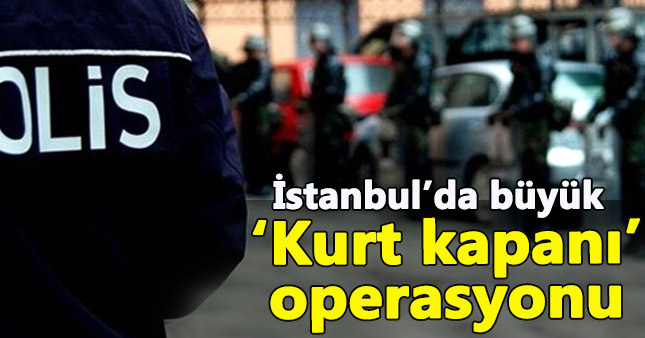  İstanbul'da "Kurt Kapanı" operasyonu başladı