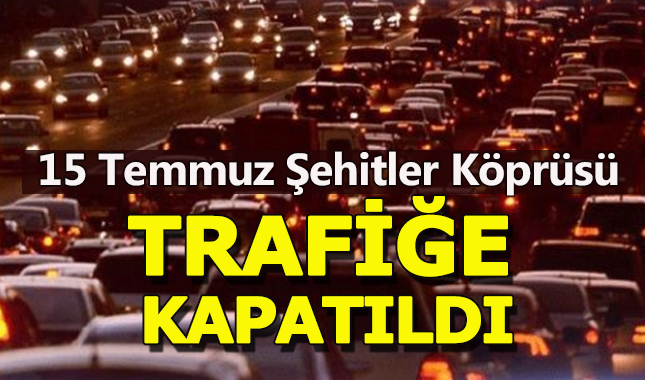 15 Temmuz Şehitler Köprüsü trafiğe kapatıldı, köprü kaçta açılacak?