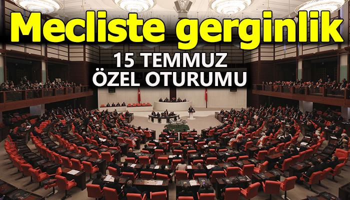 15 Temmuz özel oturumunda Meclis'te gerginlik yaşandı