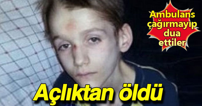 15 yaşındaki çocuk açlıktan öldü