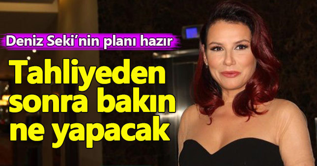 17 Haziran'da tahliye olacak Deniz Seki'nin planı hazır