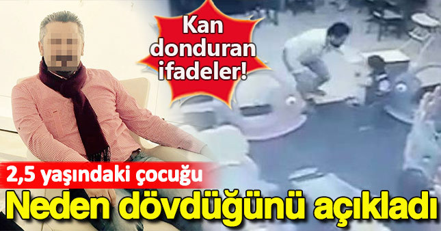 2.5 yaşındaki çocuğu neden dövdüğünü açıkladı