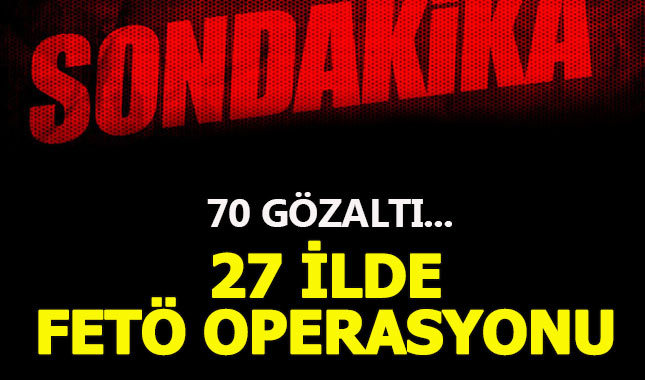 27 ilde FETÖ operasyonu:70 gözaltı kararı
