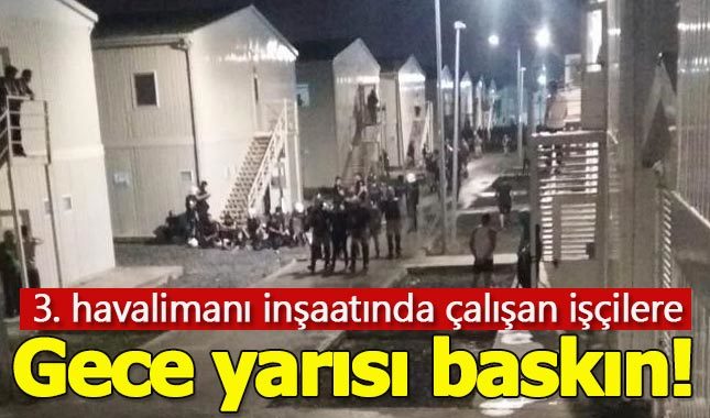 3. havalimanı inşaatında çalışan işçilere baskın: Yüzlerce işçi gözaltında