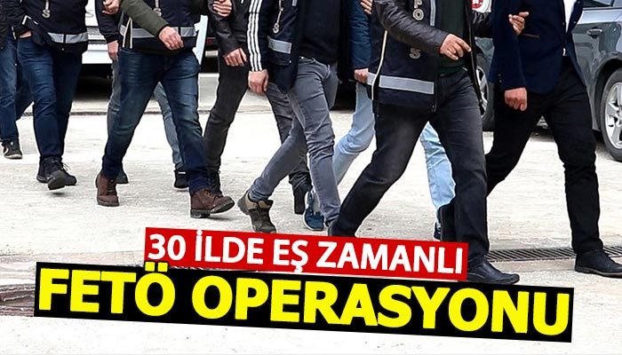 30 ilde eş zamanlı FETÖ operasyonu