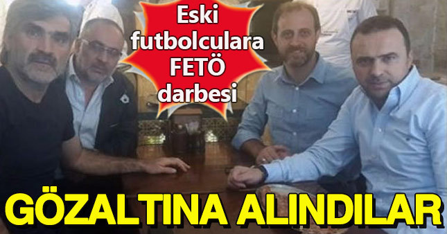 4 eski futbolcu FETÖ'den gözaltına alındı