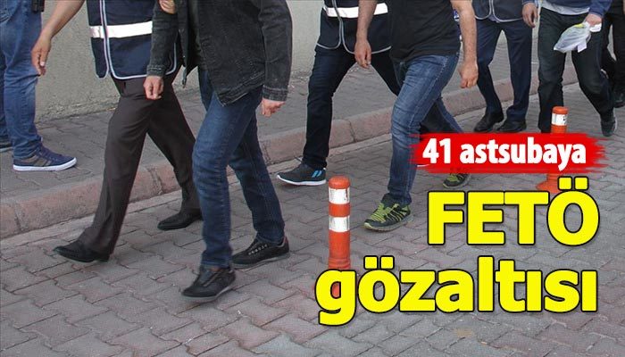 41 astsubay hakkında FETÖ'den gözaltı kararı