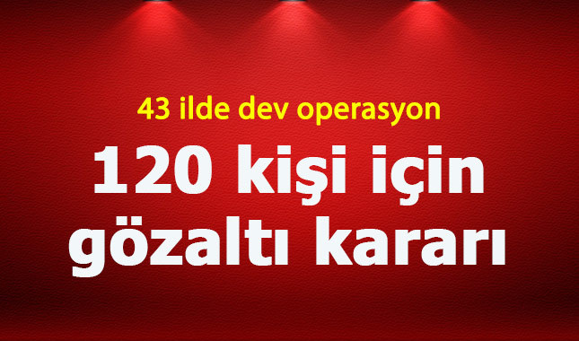 43 ilde dev FETÖ operasyonu: 120 kişiye gözaltı