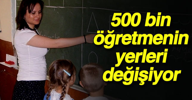 500 bin öğretmenin yeri değişiyor 