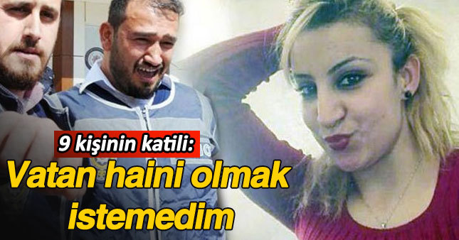 9 kişinin katili: Vatan haini olmak istemedim